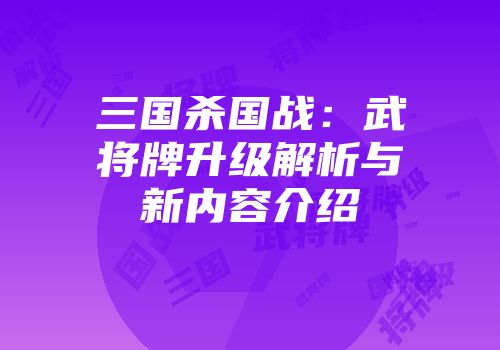 三国杀国战：武将牌升级解析与新内容介绍