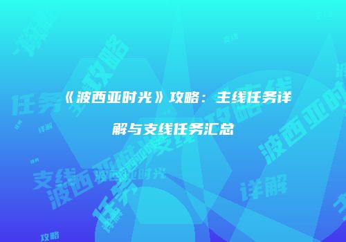 《波西亚时光》攻略：主线任务详解与支线任务汇总
