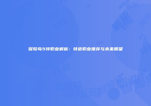 冒险岛5转职业解析：特色职业推荐与未来展望