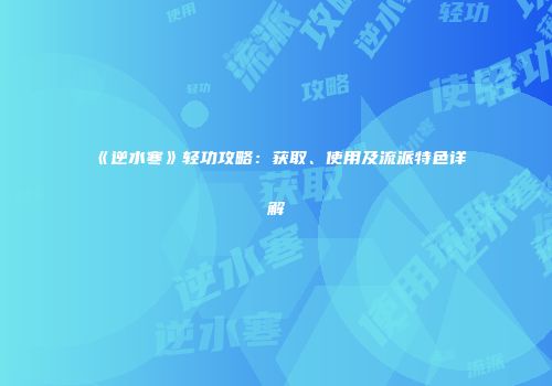 《逆水寒》轻功攻略：获取、使用及流派特色详解