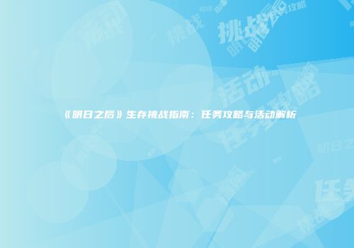 《明日之后》生存挑战指南：任务攻略与活动解析
