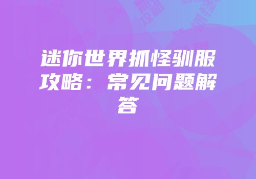 迷你世界抓怪驯服攻略：常见问题解答