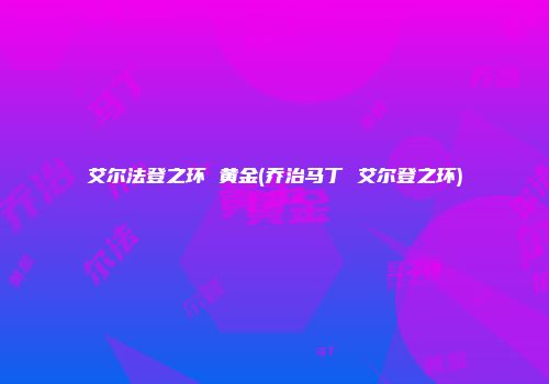 艾尔法登之环 黄金(乔治马丁 艾尔登之环)