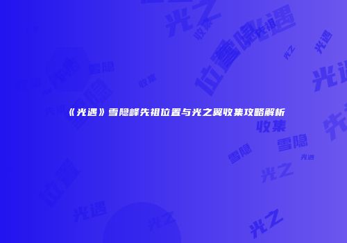 《光遇》雪隐峰先祖位置与光之翼收集攻略解析