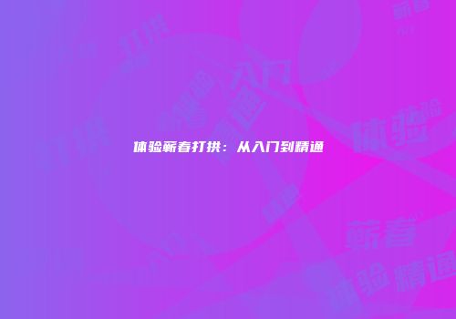 体验蕲春打拱：从入门到精通