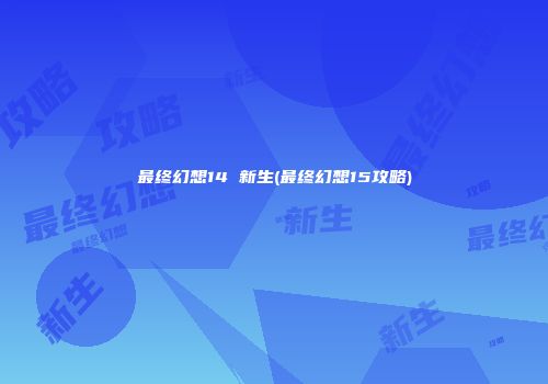 最终幻想14 新生(最终幻想15攻略)