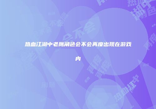 热血江湖中老鹰角色会不会再度出现在游戏内