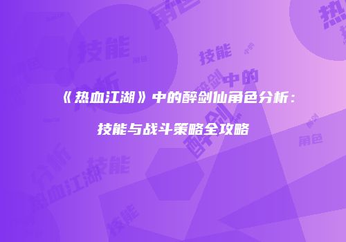 《热血江湖》中的醉剑仙角色分析：技能与战斗策略全攻略