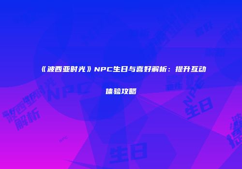 《波西亚时光》NPC生日与喜好解析：提升互动体验攻略