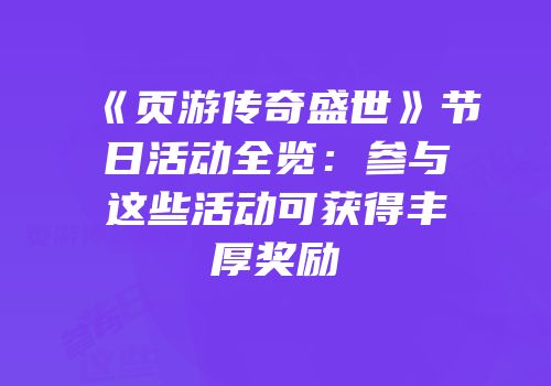 《页游传奇盛世》节日活动全览：参与这些活动可获得丰厚奖励