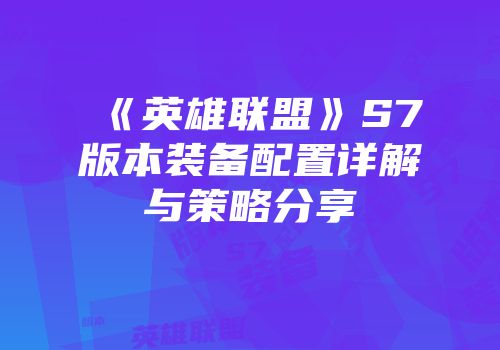 《英雄联盟》S7版本装备配置详解与策略分享