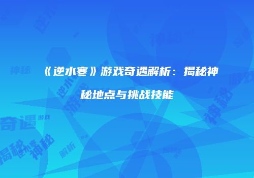 《逆水寒》游戏奇遇解析：揭秘神秘地点与挑战技能