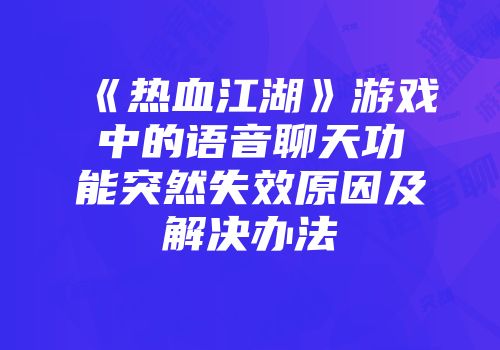 《热血江湖》游戏中的语音聊天功能突然失效原因及解决办法