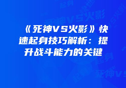 《死神VS火影》快速起身技巧解析：提升战斗能力的关键