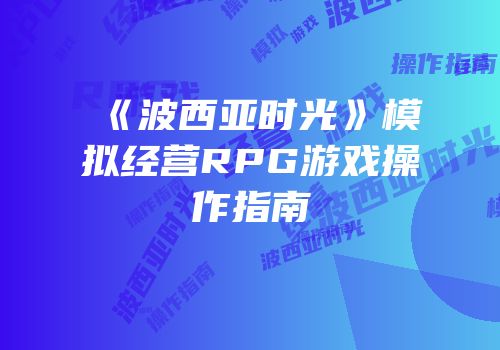 《波西亚时光》模拟经营RPG游戏操作指南