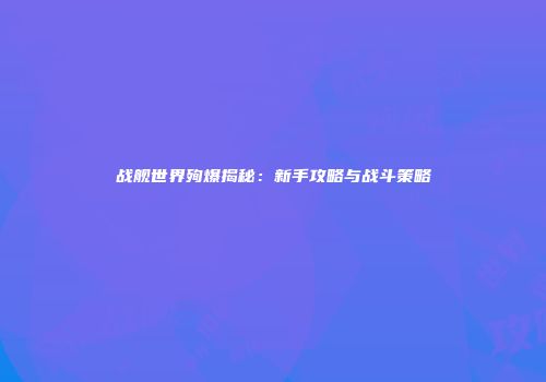 战舰世界殉爆揭秘：新手攻略与战斗策略