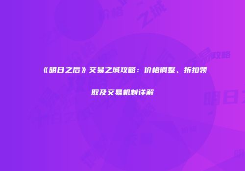 《明日之后》交易之城攻略：价格调整、折扣领取及交易机制详解