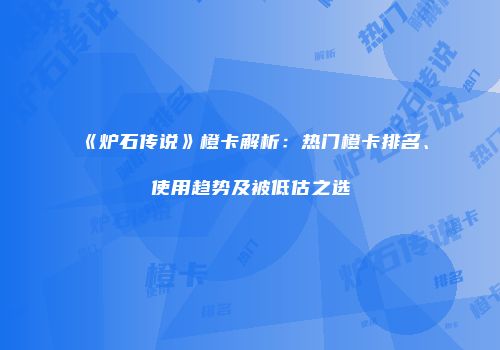《炉石传说》橙卡解析：热门橙卡排名、使用趋势及被低估之选
