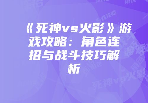《死神vs火影》游戏攻略：角色连招与战斗技巧解析