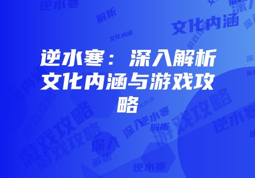逆水寒：深入解析文化内涵与游戏攻略