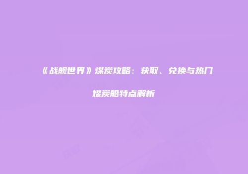 《战舰世界》煤炭攻略：获取、兑换与热门煤炭船特点解析