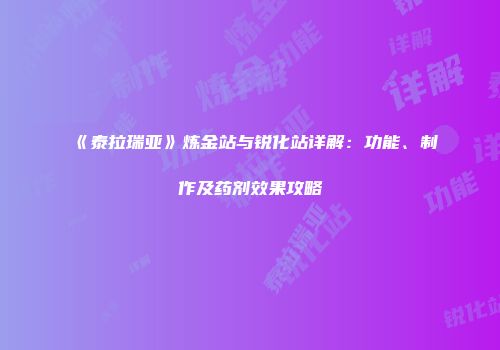 《泰拉瑞亚》炼金站与锐化站详解：功能、制作及药剂效果攻略