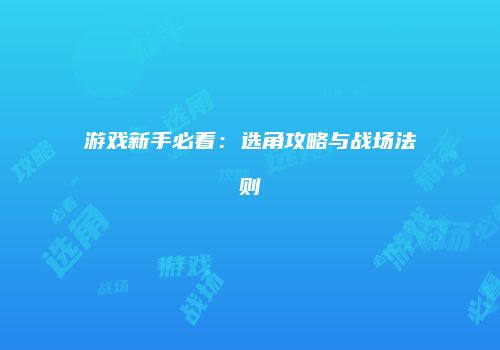 游戏新手必看：选角攻略与战场法则
