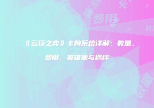 《云顶之弈》卡牌系统详解：数量、费用、英雄池与羁绊