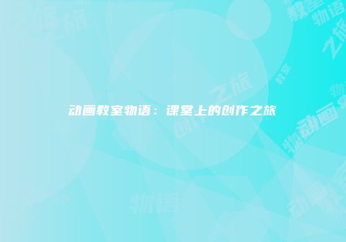 动画教室物语：课堂上的创作之旅