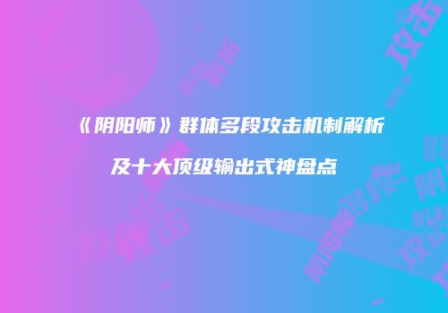 《阴阳师》群体多段攻击机制解析及十大顶级输出式神盘点