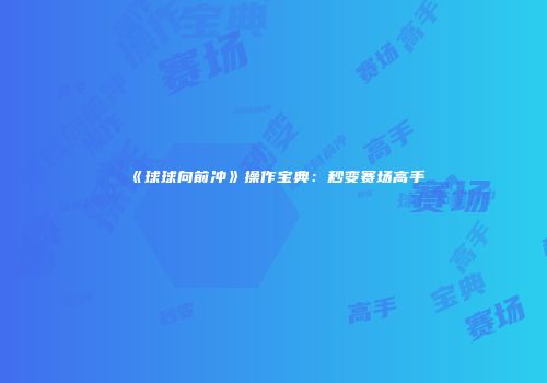 《球球向前冲》操作宝典：秒变赛场高手