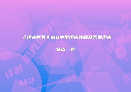 《坦克世界》M2中型坦克详解及各系坦克特点一览