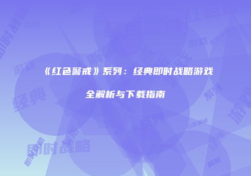 《红色警戒》系列：经典即时战略游戏全解析与下载指南