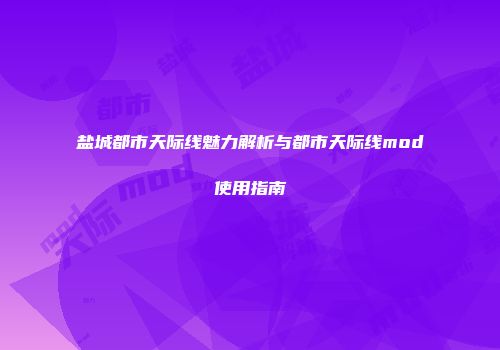 盐城都市天际线魅力解析与都市天际线mod使用指南