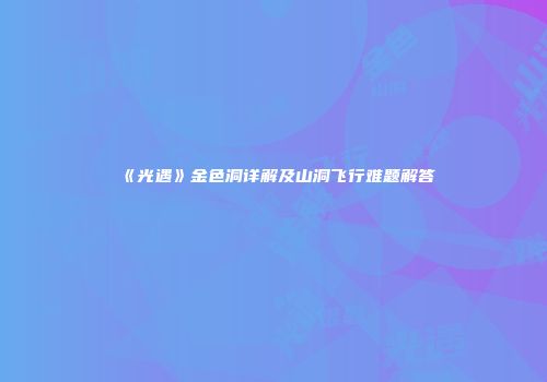 《光遇》金色洞详解及山洞飞行难题解答