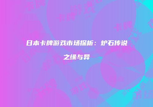日本卡牌游戏市场探析：炉石传说之缘与异