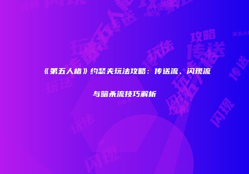 《第五人格》约瑟夫玩法攻略：传送流、闪现流与暗杀流技巧解析