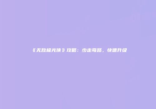 《无敌极光侠》攻略：少走弯路，快速升级