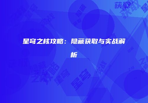 星穹之核攻略：隐藏获取与实战解析