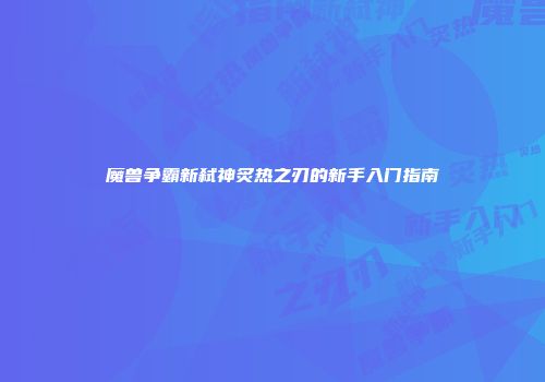 魔兽争霸新弑神炙热之刃的新手入门指南