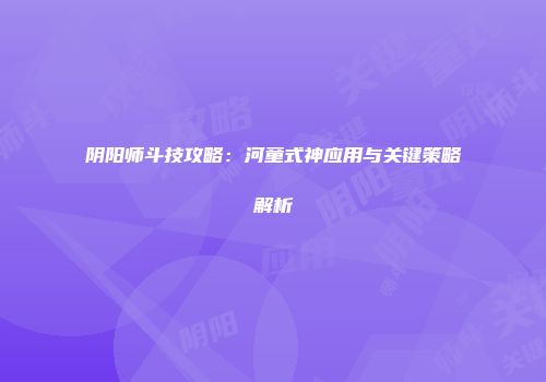 阴阳师斗技攻略：河童式神应用与关键策略解析