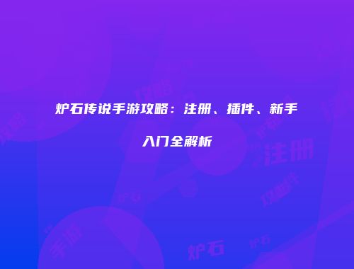 炉石传说手游攻略：注册、插件、新手入门全解析