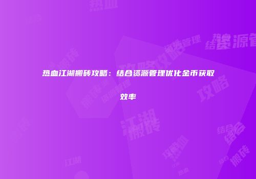 热血江湖搬砖攻略：结合资源管理优化金币获取效率