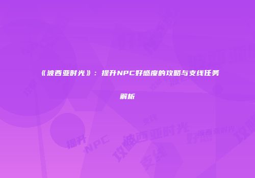 《波西亚时光》：提升NPC好感度的攻略与支线任务解析