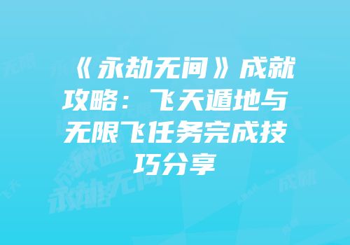 《永劫无间》成就攻略：飞天遁地与无限飞任务完成技巧分享