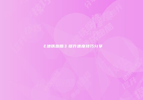 《地铁跑酷》提升速度技巧分享