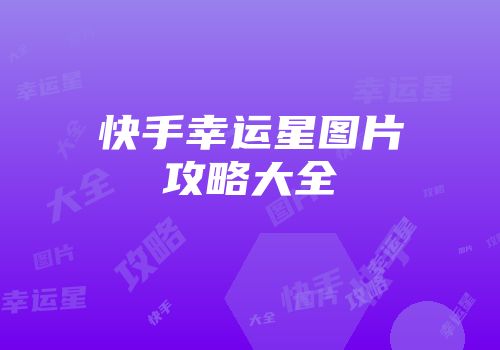 快手幸运星图片攻略大全