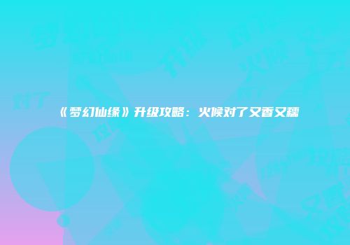 《梦幻仙缘》升级攻略：火候对了又香又糯