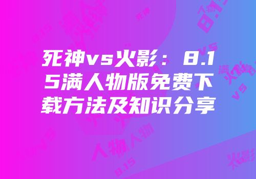 死神vs火影：8.15满人物版免费下载方法及知识分享