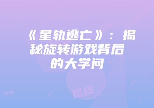 《星轨逃亡》：揭秘旋转游戏背后的大学问